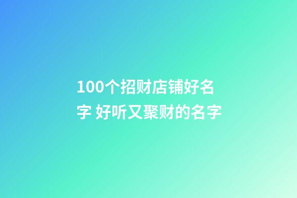 100个招财店铺好名字 好听又聚财的名字-第1张-店铺起名-玄机派